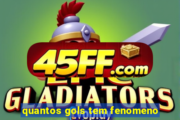 quantos gols tem fenomeno